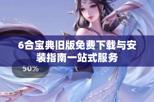 6合宝典旧版免费下载与安装指南一站式服务