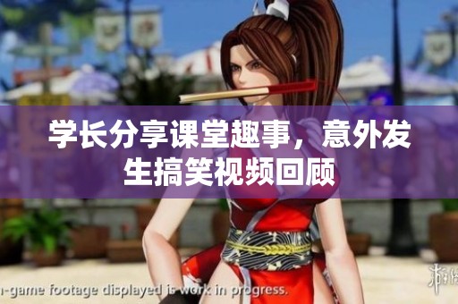 学长分享课堂趣事，意外发生搞笑视频回顾