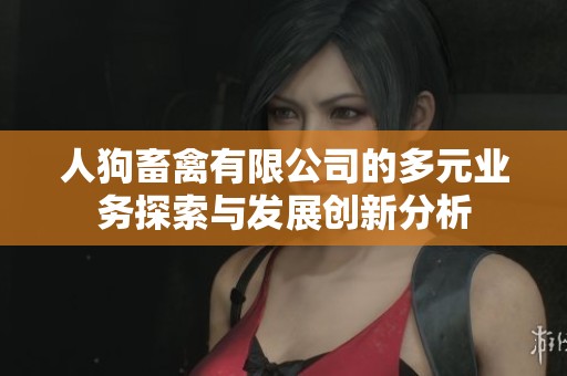 人狗畜禽有限公司的多元业务探索与发展创新分析