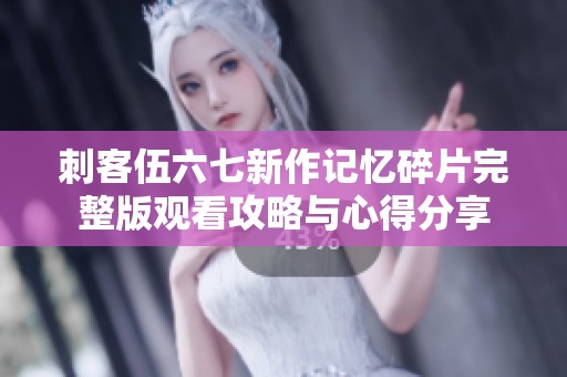 刺客伍六七新作记忆碎片完整版观看攻略与心得分享