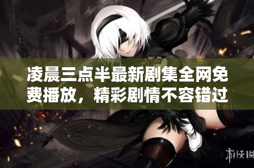 凌晨三点半最新剧集全网免费播放，精彩剧情不容错过