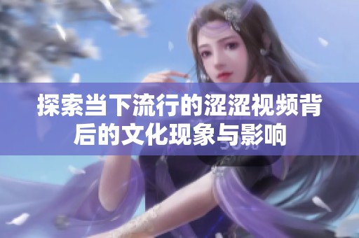 探索当下流行的涩涩视频背后的文化现象与影响