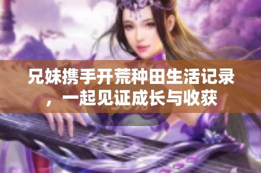兄妹携手开荒种田生活记录，一起见证成长与收获
