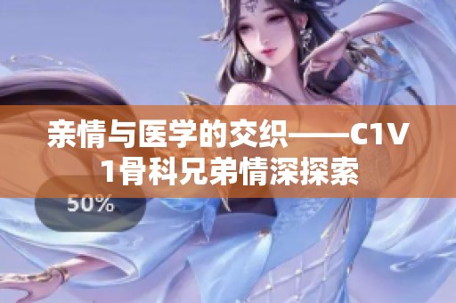 亲情与医学的交织——C1V1骨科兄弟情深探索