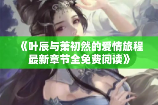 《叶辰与萧初然的爱情旅程最新章节全免费阅读》
