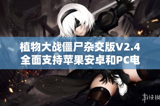 植物大战僵尸杂交版V2.4全面支持苹果安卓和PC电脑下载安装