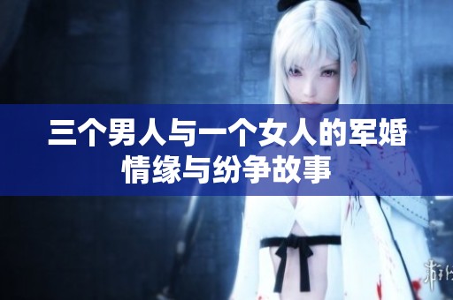 三个男人与一个女人的军婚情缘与纷争故事