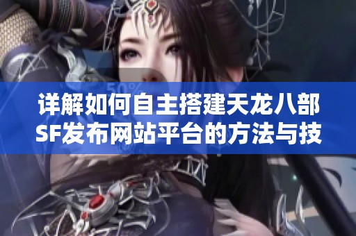 详解如何自主搭建天龙八部SF发布网站平台的方法与技巧