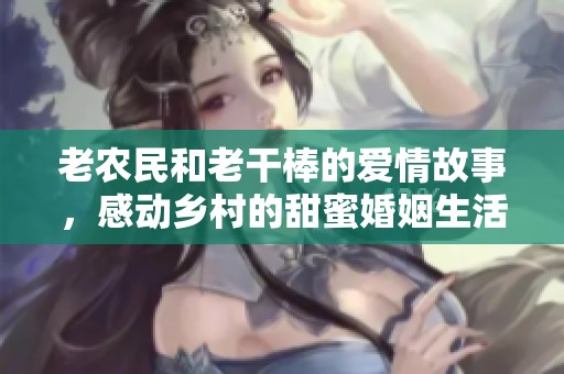 老农民和老干棒的爱情故事，感动乡村的甜蜜婚姻生活