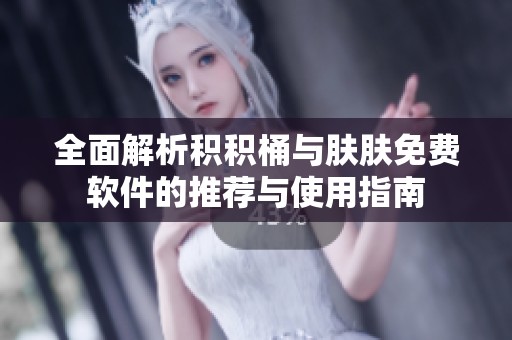 全面解析积积桶与肤肤免费软件的推荐与使用指南