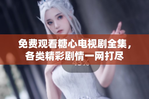 免费观看糖心电视剧全集，各类精彩剧情一网打尽