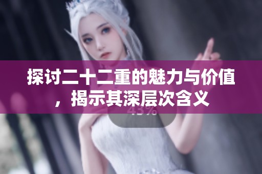 探讨二十二重的魅力与价值，揭示其深层次含义