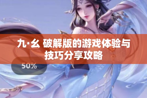 九·幺 破解版的游戏体验与技巧分享攻略