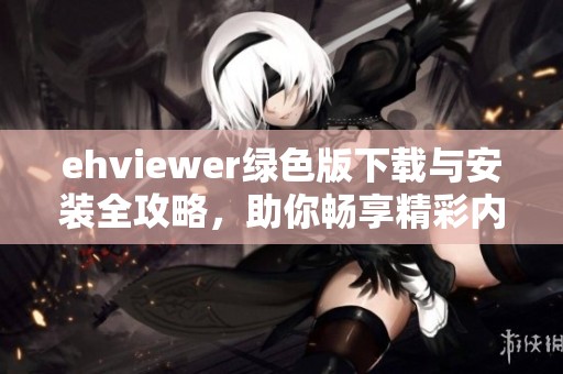 ehviewer绿色版下载与安装全攻略，助你畅享精彩内容