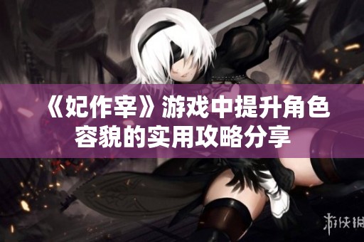 《妃作宰》游戏中提升角色容貌的实用攻略分享