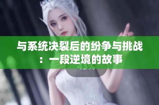 与系统决裂后的纷争与挑战：一段逆境的故事