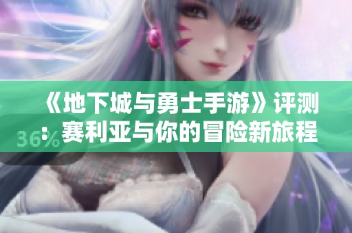 《地下城与勇士手游》评测：赛利亚与你的冒险新旅程