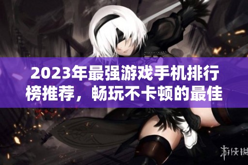 2023年最强游戏手机排行榜推荐，畅玩不卡顿的最佳选择