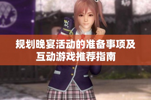 规划晚宴活动的准备事项及互动游戏推荐指南