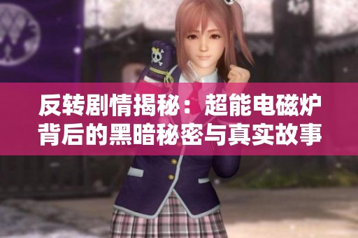 反转剧情揭秘：超能电磁炉背后的黑暗秘密与真实故事