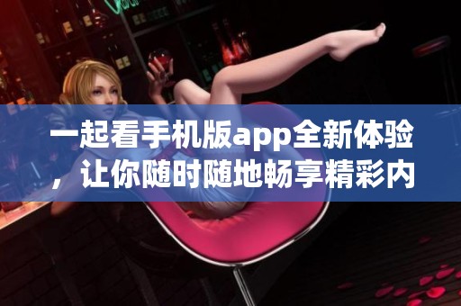 一起看手机版app全新体验，让你随时随地畅享精彩内容