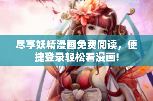 尽享妖精漫画免费阅读，便捷登录轻松看漫画!