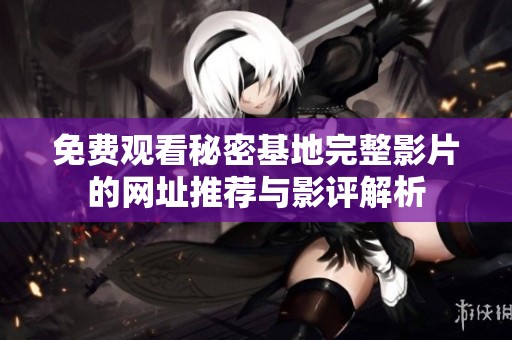 免费观看秘密基地完整影片的网址推荐与影评解析