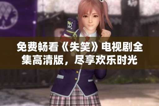 免费畅看《失笑》电视剧全集高清版，尽享欢乐时光