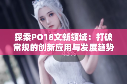 探索PO18文新领域：打破常规的创新应用与发展趋势