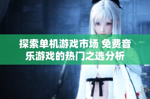 探索单机游戏市场 免费音乐游戏的热门之选分析