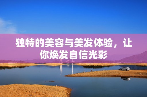独特的美容与美发体验，让你焕发自信光彩