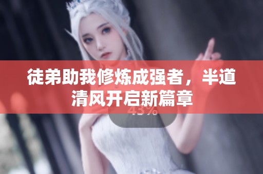 徒弟助我修炼成强者，半道清风开启新篇章