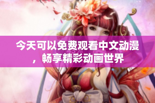 今天可以免费观看中文动漫，畅享精彩动画世界