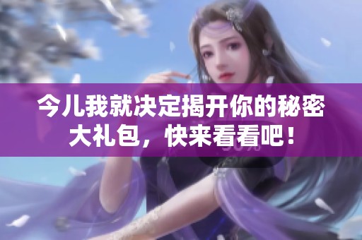 今儿我就决定揭开你的秘密大礼包，快来看看吧！