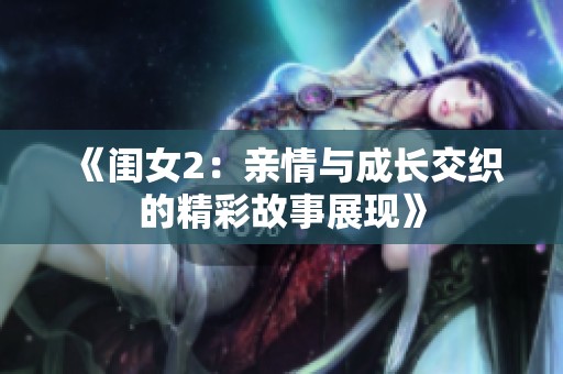 《闺女2：亲情与成长交织的精彩故事展现》