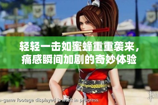 轻轻一击如蜜蜂重重袭来，痛感瞬间加剧的奇妙体验
