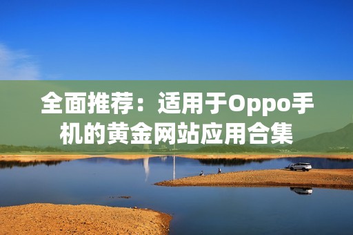 全面推荐：适用于Oppo手机的黄金网站应用合集