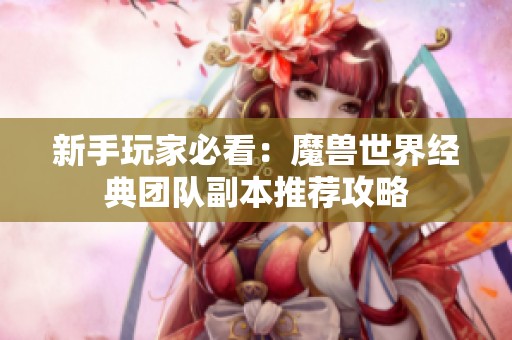 新手玩家必看：魔兽世界经典团队副本推荐攻略