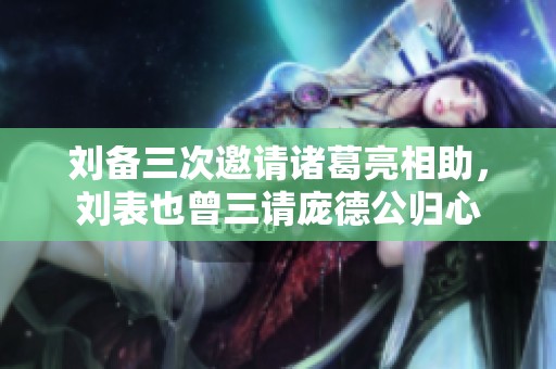 刘备三次邀请诸葛亮相助，刘表也曾三请庞德公归心