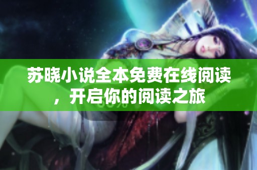 苏晓小说全本免费在线阅读，开启你的阅读之旅