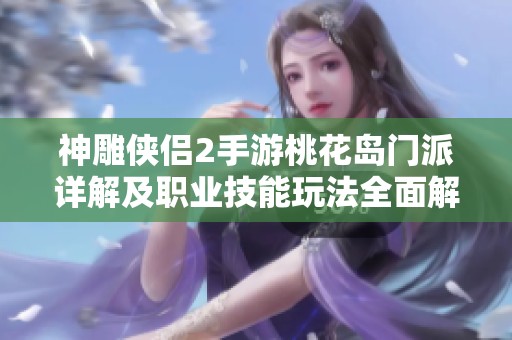 神雕侠侣2手游桃花岛门派详解及职业技能玩法全面解析