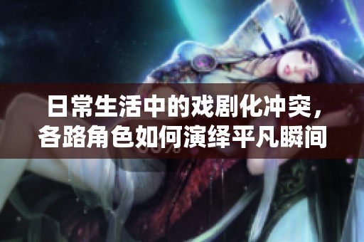 日常生活中的戏剧化冲突，各路角色如何演绎平凡瞬间
