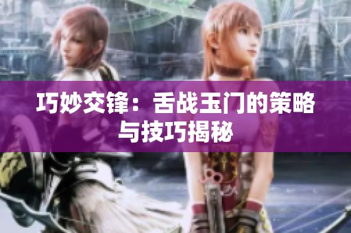 巧妙交锋：舌战玉门的策略与技巧揭秘