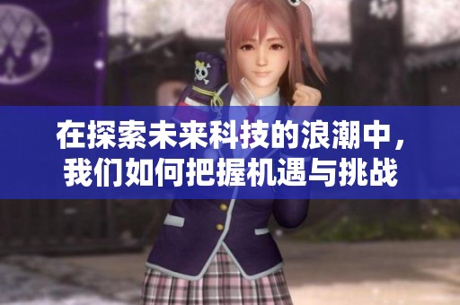 在探索未来科技的浪潮中，我们如何把握机遇与挑战