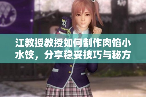 江教授教授如何制作肉馅小水饺，分享稳妥技巧与秘方
