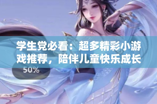 学生党必看：超多精彩小游戏推荐，陪伴儿童快乐成长！