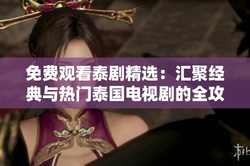 免费观看泰剧精选：汇聚经典与热门泰国电视剧的全攻略