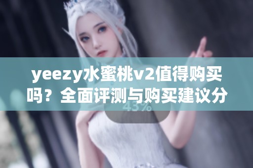 yeezy水蜜桃v2值得购买吗？全面评测与购买建议分析