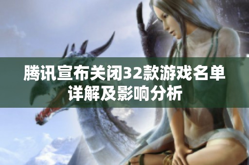 腾讯宣布关闭32款游戏名单详解及影响分析
