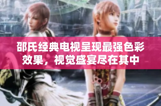 邵氏经典电视呈现最强色彩效果，视觉盛宴尽在其中